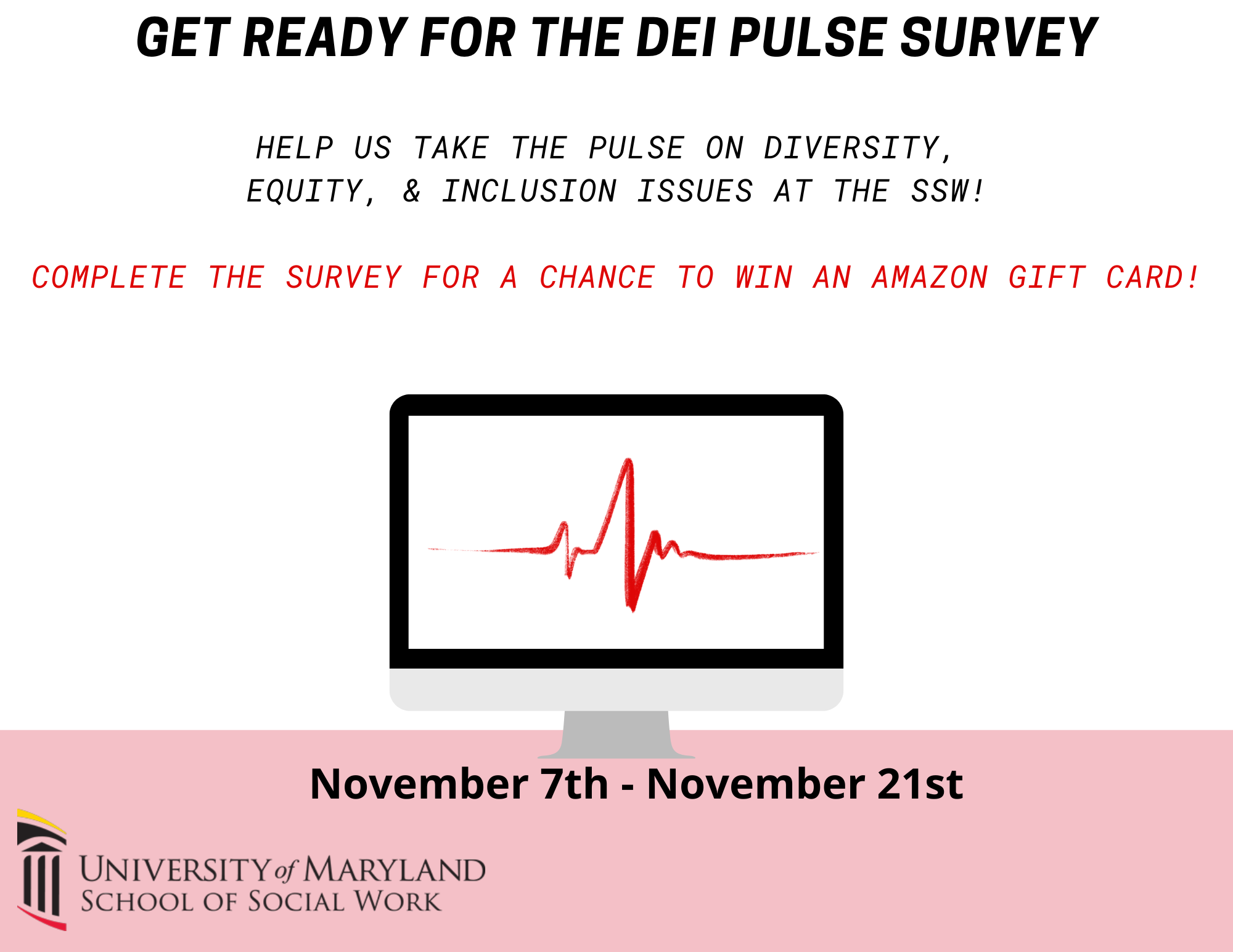 Get Ready for the DEI Pulse Survey that Helps us take the pulse on Diversity, Equity, & Inclusion issues at the SSW! November 7th - November 21st