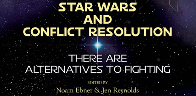 Star Wars and Conflict Resolution: there are alternatives to fighting by Noam Ebner and Jen Reynolds