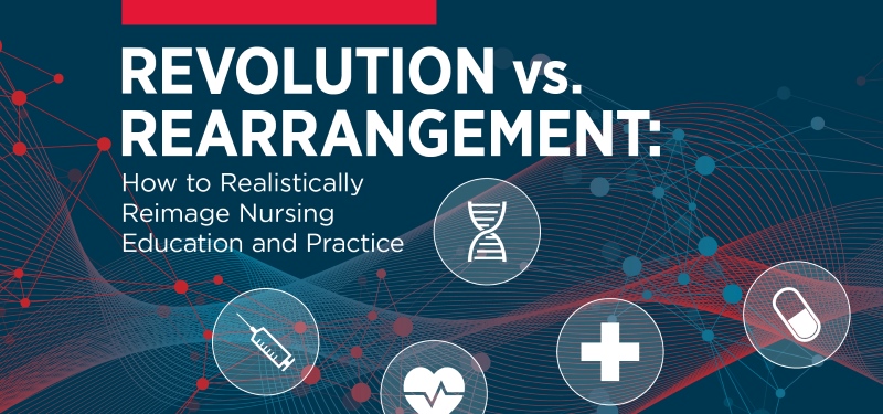 Revolution vs. Rearrangement: How to Realistically Reimage Nursing Education and Practice