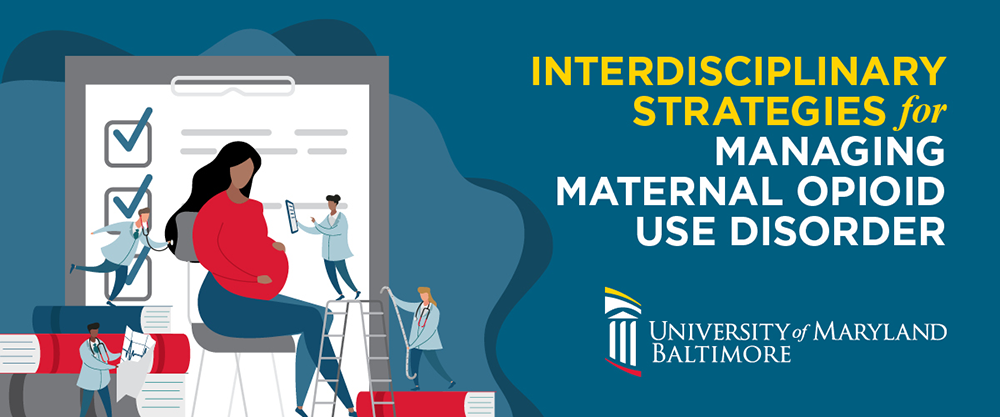 Interdisciplinary Strategies for Managing Maternal Opioid Use Disorder | University of Maryland, Baltimore